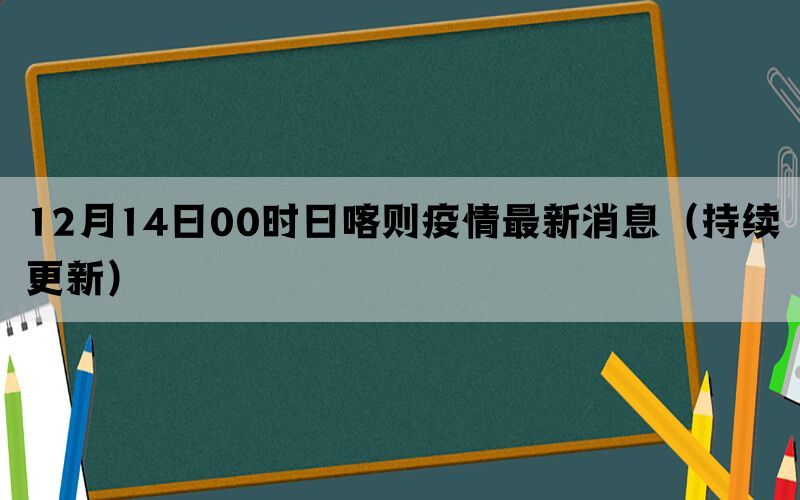 12月14日00時日喀則疫情最新消息（持續(xù)更新）