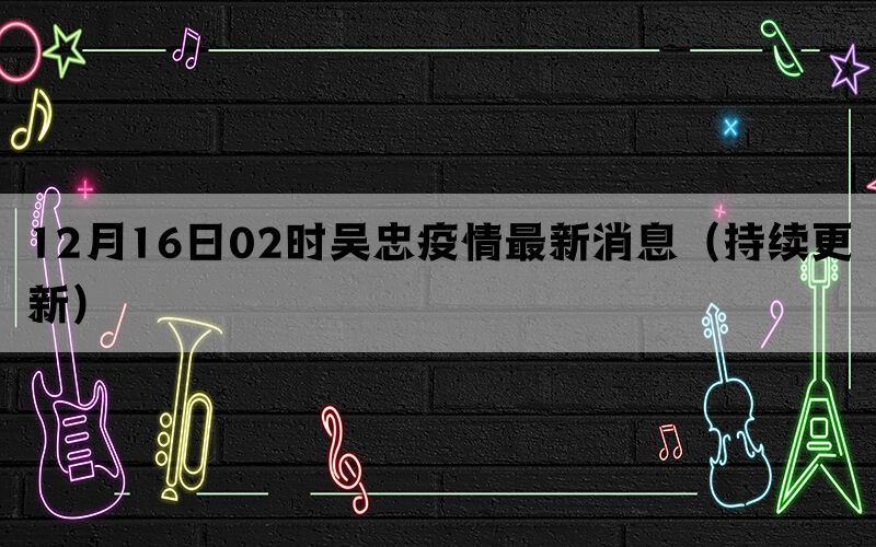 12月16日02時吳忠疫情最新消息（持續(xù)更新）