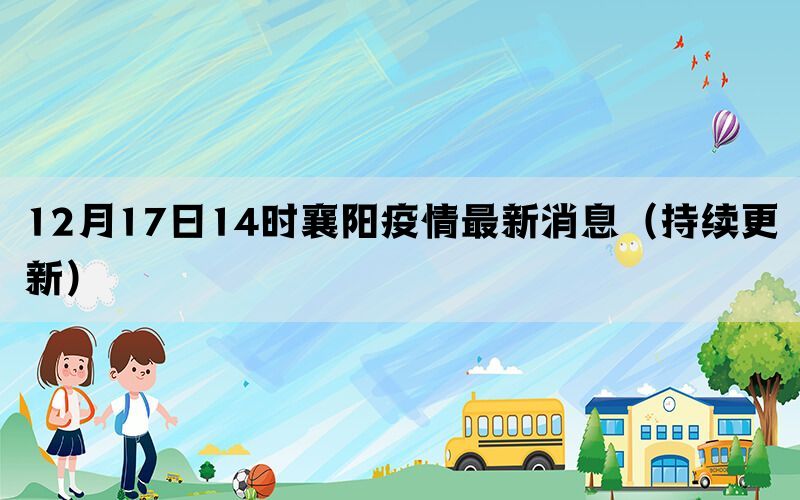12月17日14時襄陽疫情最新消息（持續(xù)更新）