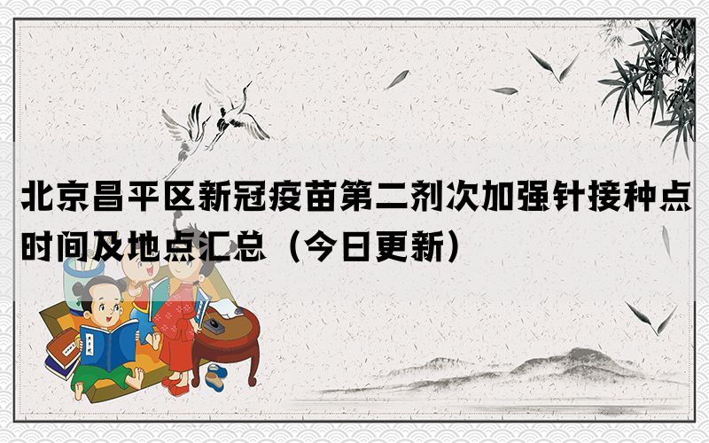 北京昌平區(qū)新冠疫苗第二劑次加強針接種點時間及地點匯總（今日更新）