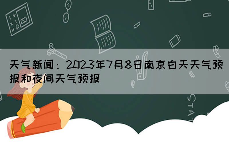 天氣新聞：2023年7月8日南京白天天氣預(yù)報和夜間天氣預(yù)報