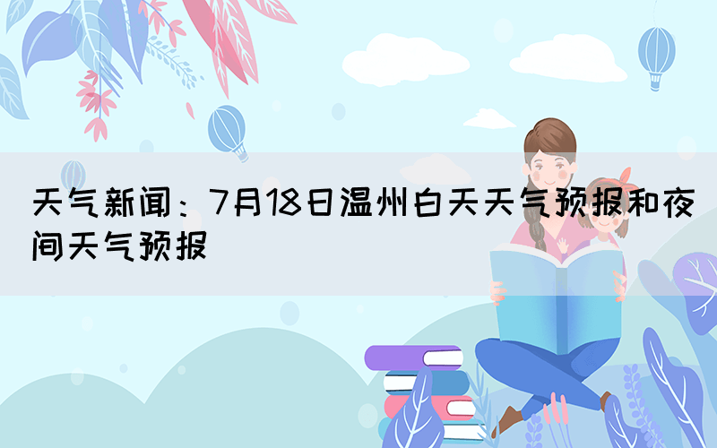 天氣新聞：7月18日溫州白天天氣預報和夜間天氣預報