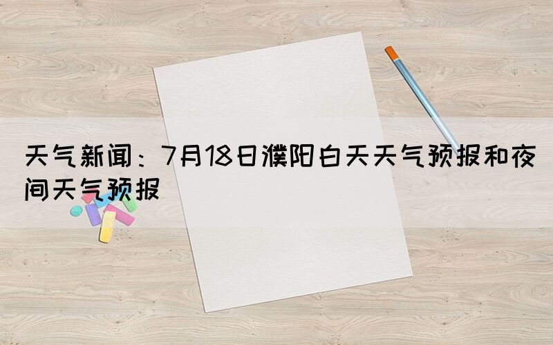 天氣新聞：7月18日濮陽白天天氣預(yù)報(bào)和夜間天氣預(yù)報(bào)