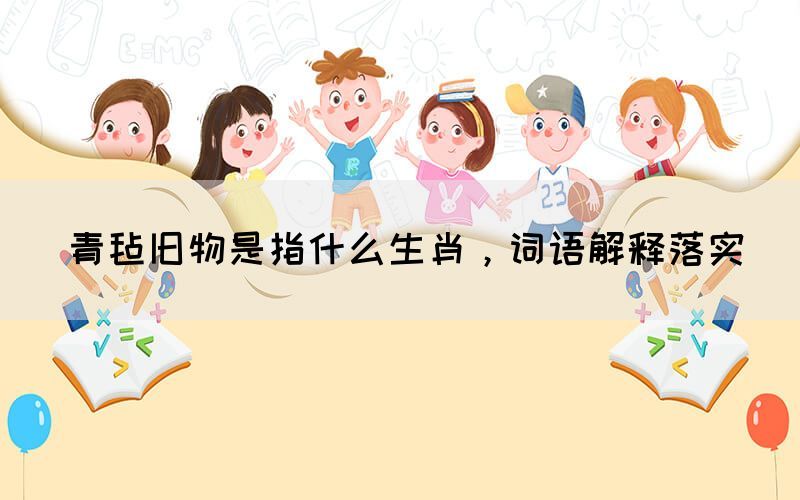 青氈舊物是指什么生肖，詞語解釋落實