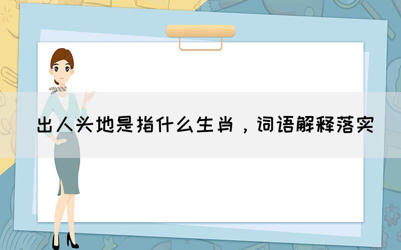 出人頭地是指什么生肖，詞語解釋落實