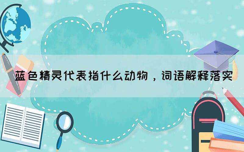 藍色精靈代表指什么動物，詞語解釋落實