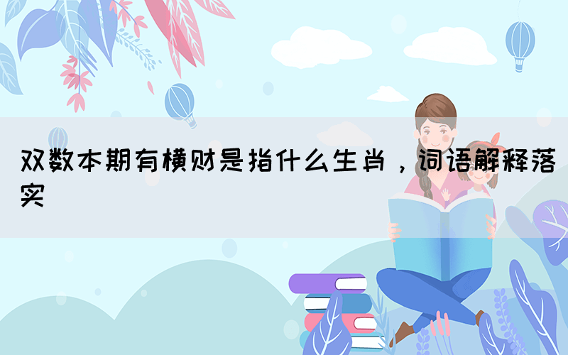 雙數(shù)本期有橫財是指什么生肖，詞語解釋落實
