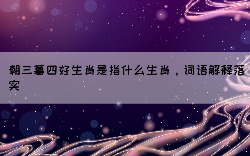 朝三暮四好生肖是指什么生肖，詞語解釋落實