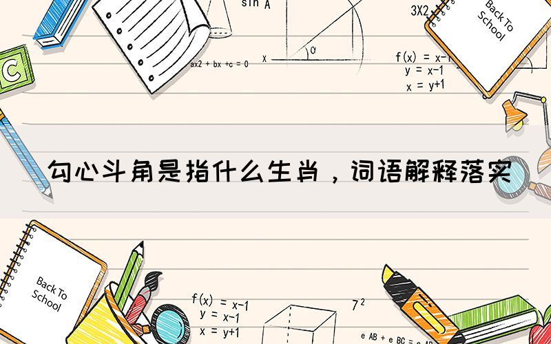 勾心斗角是指什么生肖，詞語解釋落實