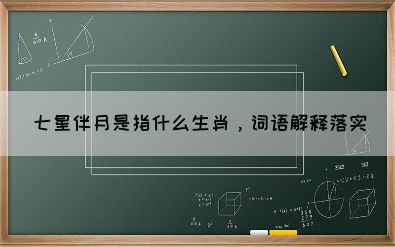 七星伴月是指什么生肖，詞語解釋落實