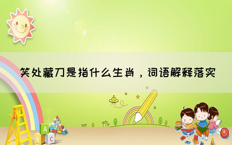 笑處藏刀是指什么生肖，詞語解釋落實