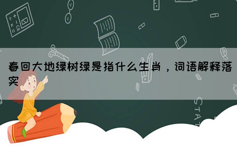 春回大地綠樹綠是指什么生肖，詞語解釋落實