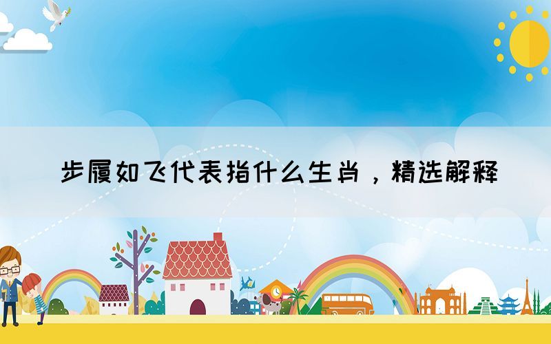 步履如飛代表指什么生肖，精選解釋
