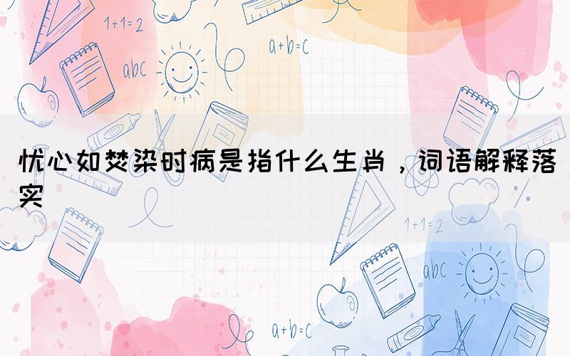 憂心如焚染時(shí)病是指什么生肖，詞語(yǔ)解釋落實(shí)