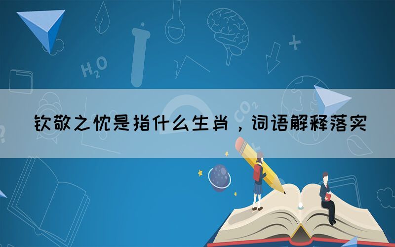 欽敬之忱是指什么生肖，詞語解釋落實(shí)