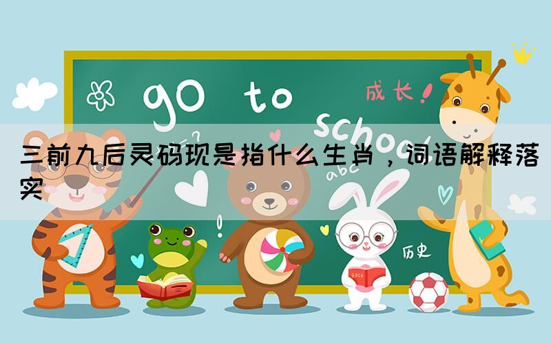 三前九后靈碼現(xiàn)是指什么生肖，詞語(yǔ)解釋落實(shí)