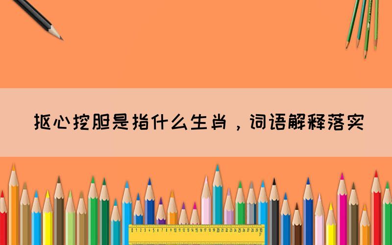 摳心挖膽是指什么生肖，詞語解釋落實