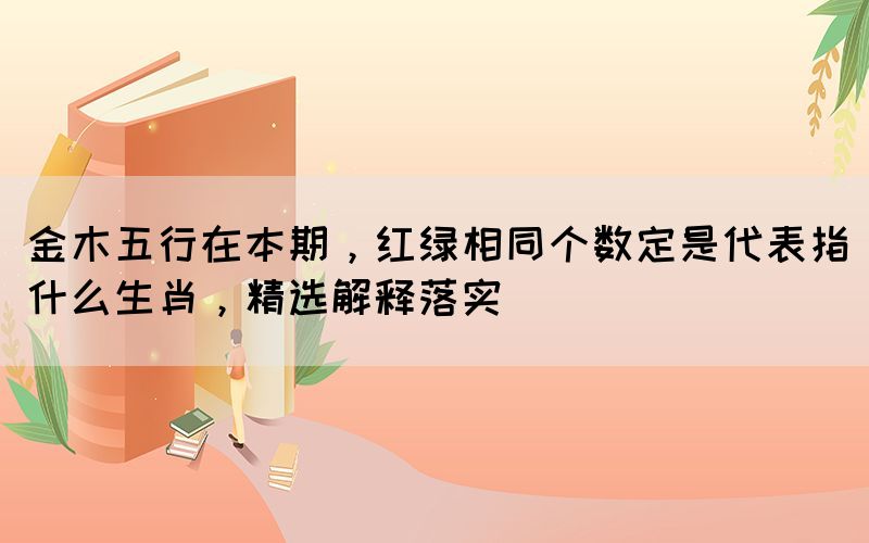 金木五行在本期，紅綠相同個(gè)數(shù)定是代表指什
