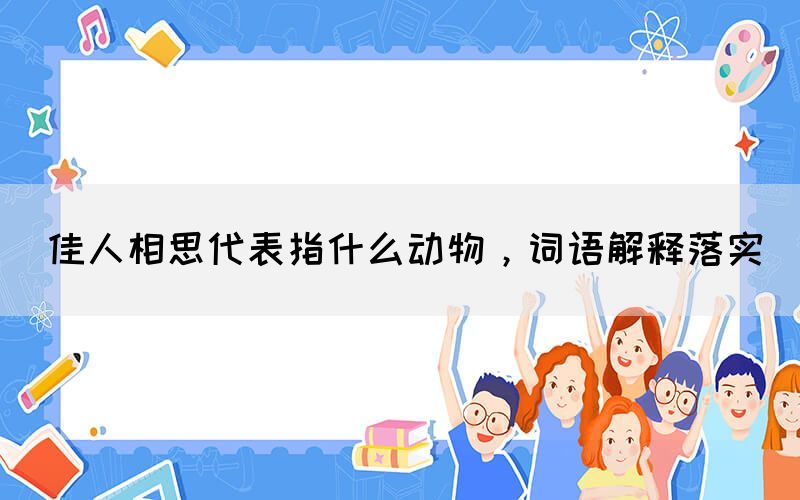 佳人相思代表指什么動物，詞語解釋落實