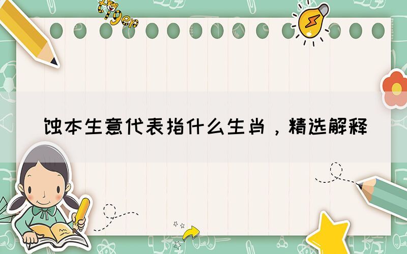 蝕本生意代表指什么生肖，精選解釋