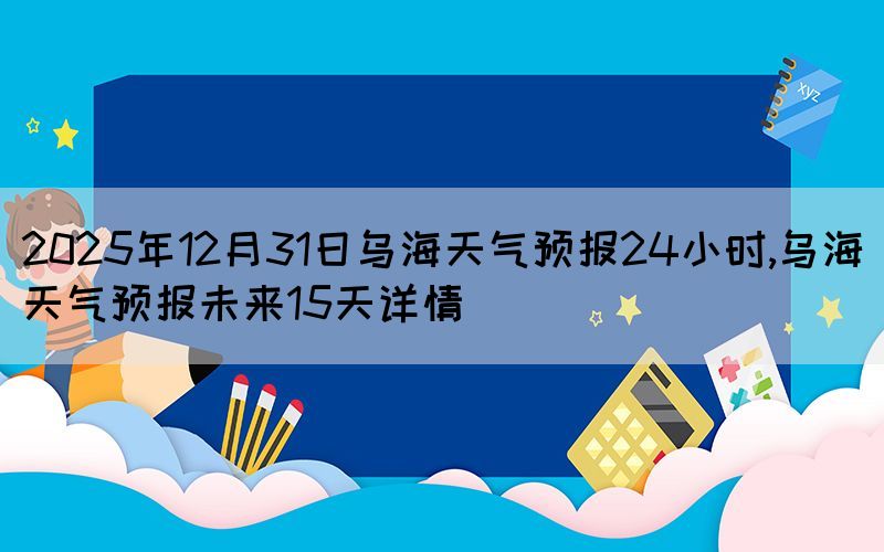2025年12月31日烏海天氣預(yù)報(bào)24小